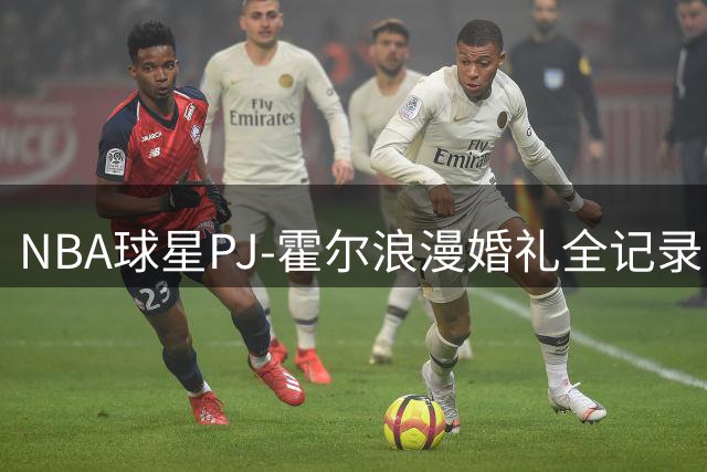 NBA球星PJ-霍尔浪漫婚礼全记录 甜蜜告白：要做永远微笑的新郎